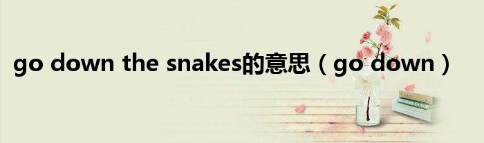 go down the snakes的意思（go down）