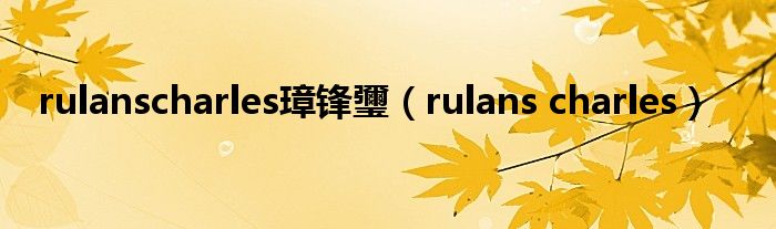 rulanscharles璋锋瓕（rulans charles）