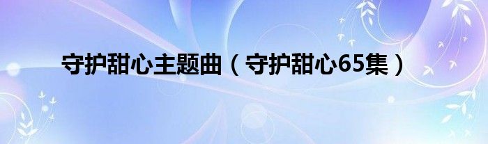 守护甜心主题曲（守护甜心65集）