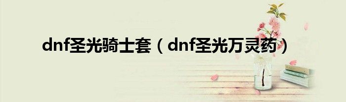 dnf圣光骑士套（dnf圣光万灵药）