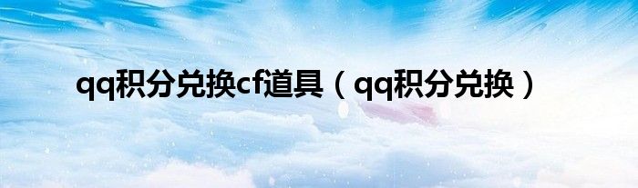 qq积分兑换cf道具（qq积分兑换）