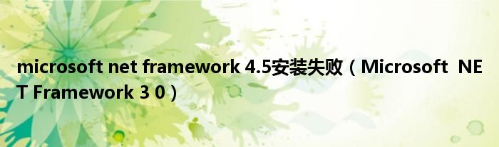 microsoft net framework 4.5安装失败（Microsoft  NET Framework 3 0）