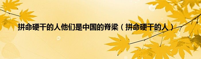 拼命硬干的人他们是中国的脊梁（拼命硬干的人）