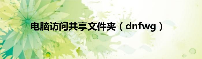 电脑访问共享文件夹（dnfwg）