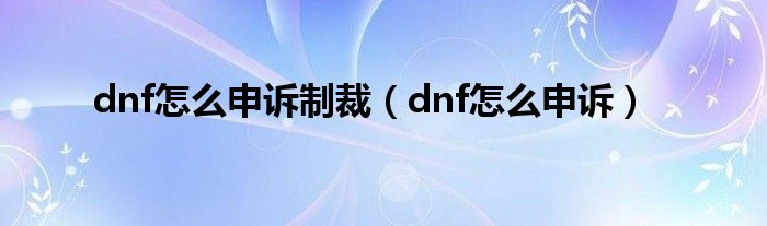 dnf怎么申诉制裁（dnf怎么申诉）