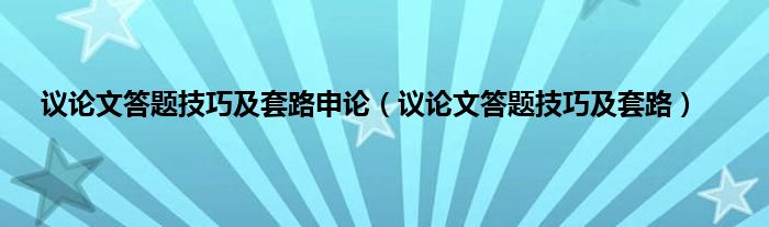 议论文答题技巧及套路申论（议论文答题技巧及套路）