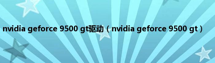 nvidia geforce 9500 gt驱动（nvidia geforce 9500 gt）