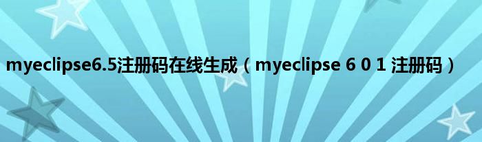 myeclipse6.5注册码在线生成（myeclipse 6 0 1 注册码）