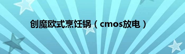 创魔欧式烹饪锅（cmos放电）