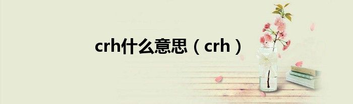 crh是什么意思（crh）