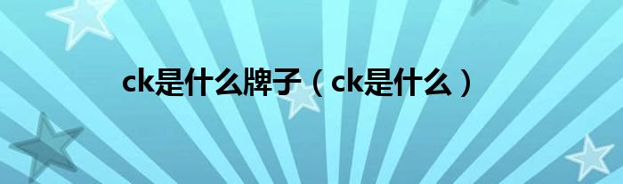 ck是是什么牌子（ck是是什么）