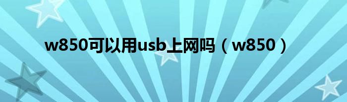 w850可以用usb上网吗（w850）