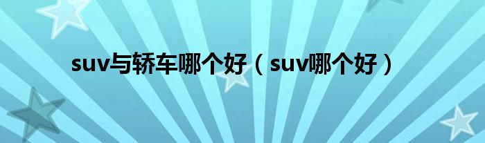 suv与轿车哪个好（suv哪个好）