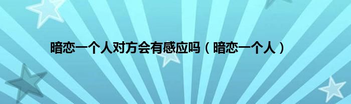 暗恋一个人对方会有感应吗（暗恋一个人）