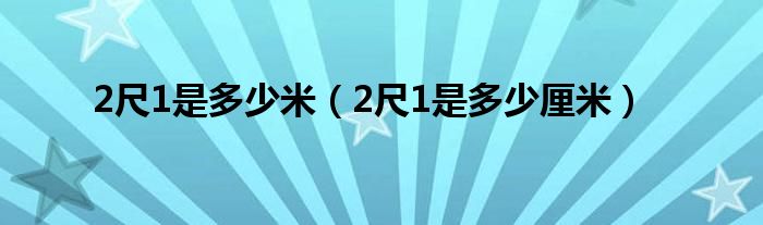 2尺1是多少米（2尺1是多少厘米）