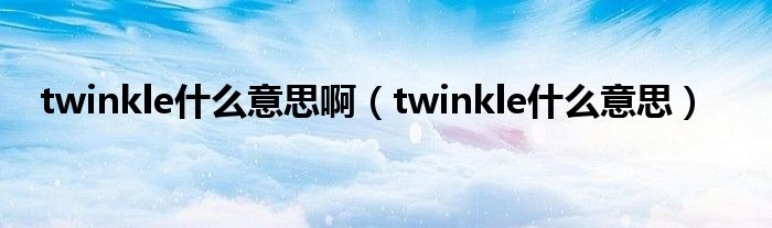 twinkle是什么意思啊（twinkle是什么意思）