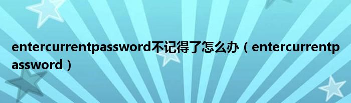 entercurrentpassword不记得了怎么办（entercurrentpassword）