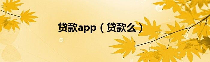 贷款app（贷款么）