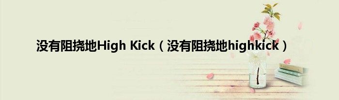 没有阻挠地High Kick（没有阻挠地highkick）