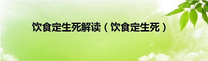 饮食定生死解读（饮食定生死）