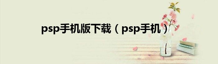 psp手机版下载（psp手机）