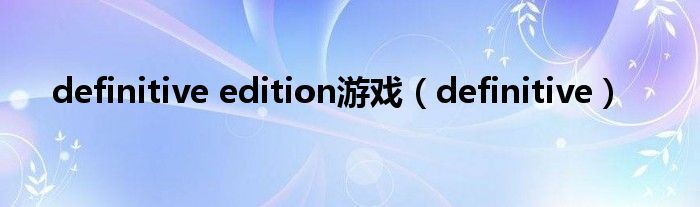 definitive edition游戏（definitive）