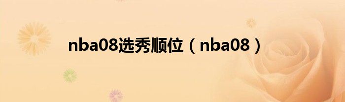 nba08选秀顺位（nba08）