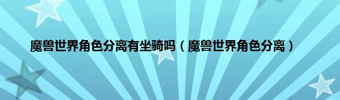 魔兽世界角色分离有坐骑吗（魔兽世界角色分离）