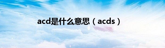 acd是是什么意思（acds）