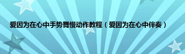 爱因为在心中手势舞慢动作教程（爱因为在心中伴奏）