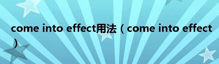 come into effect用法（come into effect）