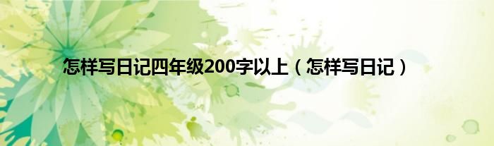 怎样写日记四年级200字以上（怎样写日记）