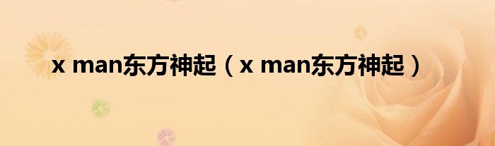 x man东方神起（x man东方神起）