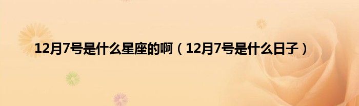 12月7号是是什么星座的啊（12月7号是是什么日子）