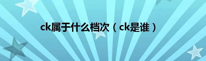 ck属于是什么档次（ck是谁）