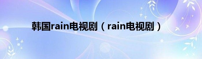 韩国rain电视剧（rain电视剧）