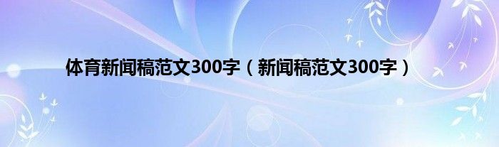 体育新闻稿范文300字（新闻稿范文300字）