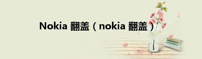 Nokia 翻盖（nokia 翻盖）