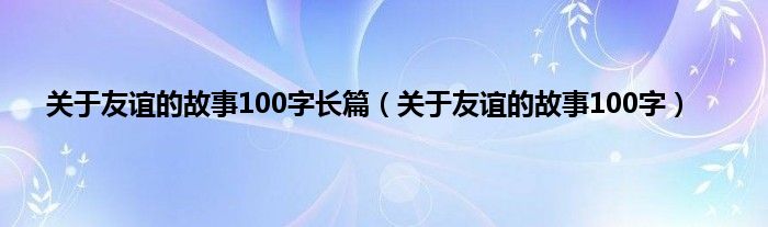 关于友谊的故事100字长篇（关于友谊的故事100字）