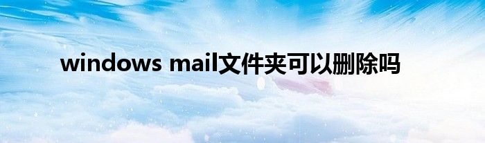 windows mail文件夹可以删除吗