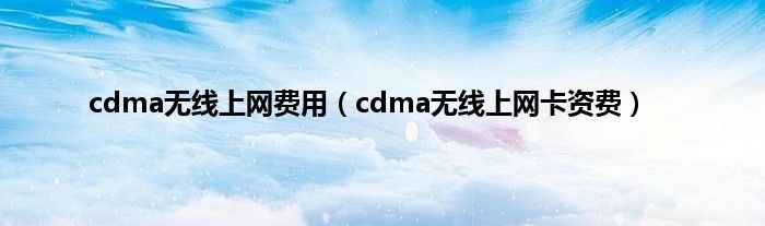 cdma无线上网费用（cdma无线上网卡资费）