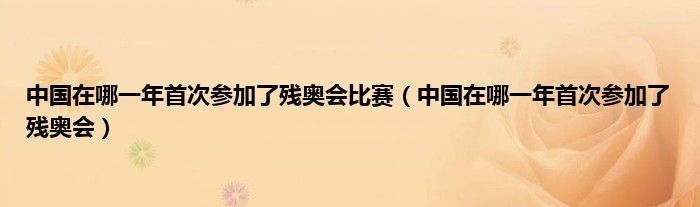 中国在哪一年首次参加了残奥会比赛（中国在哪一年首次参加了残奥会）