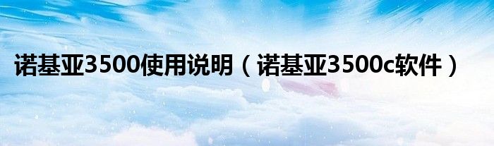 诺基亚3500使用说明（诺基亚3500c软件）