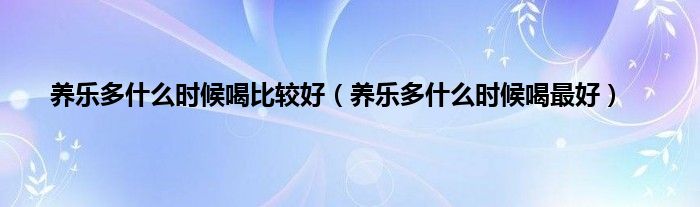 养乐多是什么时候喝比较好（养乐多是什么时候喝最好）