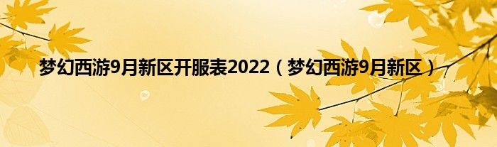 梦幻西游9月新区开服表2022（梦幻西游9月新区）