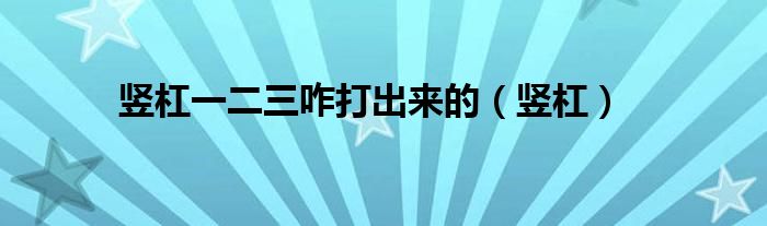 竖杠一二三咋打出来的（竖杠）