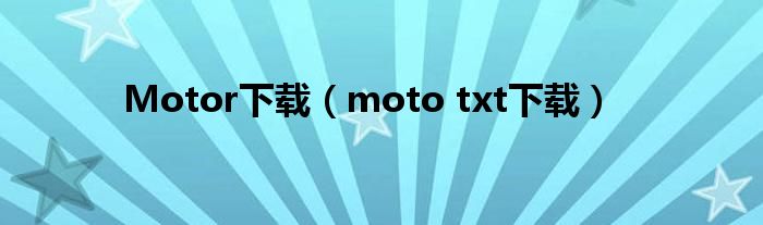 Motor下载（moto txt下载）