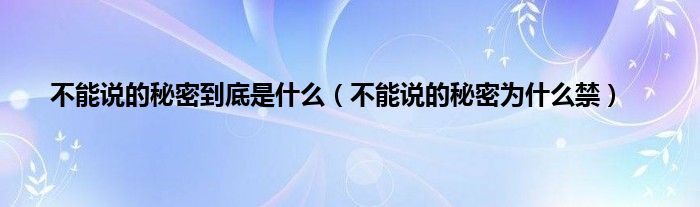 不能说的秘密到底是是什么（不能说的秘密为是什么禁）