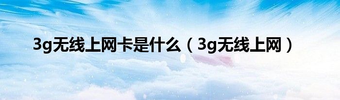 3g无线上网卡是是什么（3g无线上网）