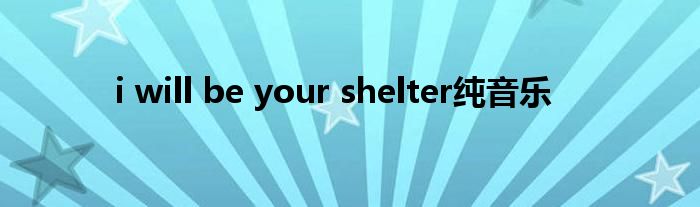 i will be your shelter纯音乐